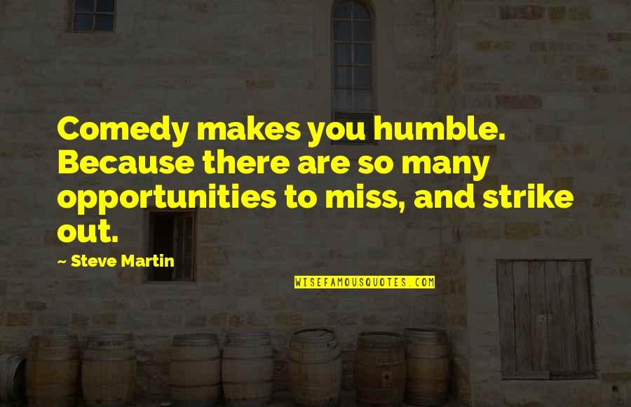 Strike Out Quotes By Steve Martin: Comedy makes you humble. Because there are so