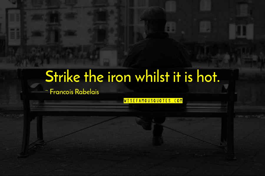 Strike The Iron Quotes By Francois Rabelais: Strike the iron whilst it is hot.