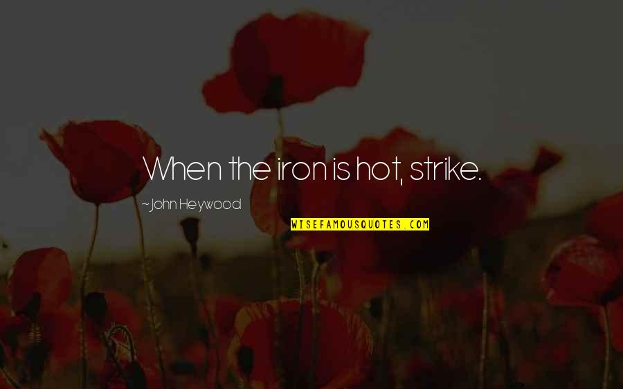 Strike The Iron Quotes By John Heywood: When the iron is hot, strike.