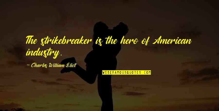 Strikebreaker Quotes By Charles William Eliot: The strikebreaker is the hero of American industry.