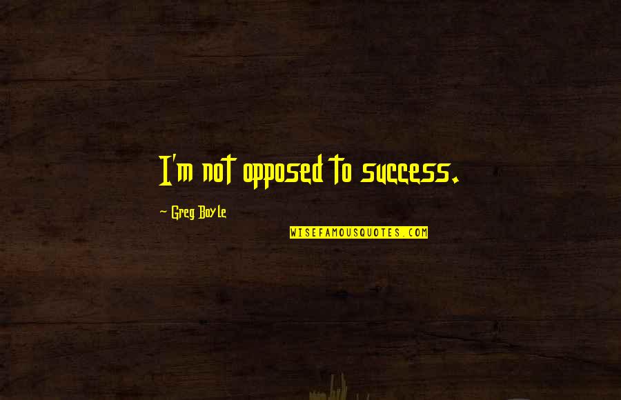 Striker Spy Quotes By Greg Boyle: I'm not opposed to success. Striker Spy Quotes By Greg Boyle: I'm not opposed to success.