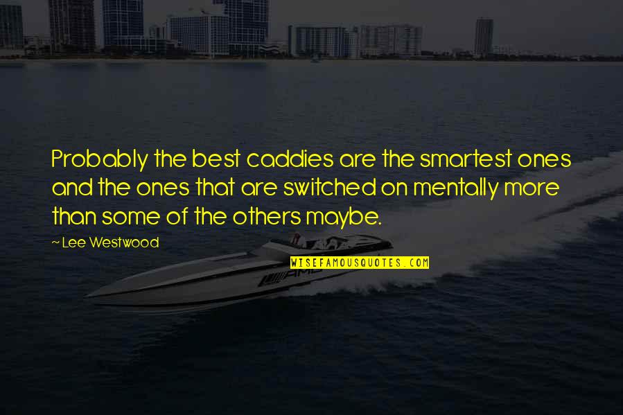 Striker Spy Quotes By Lee Westwood: Probably the best caddies are the smartest ones Striker Spy Quotes By Lee Westwood: Probably the best caddies are the smartest ones