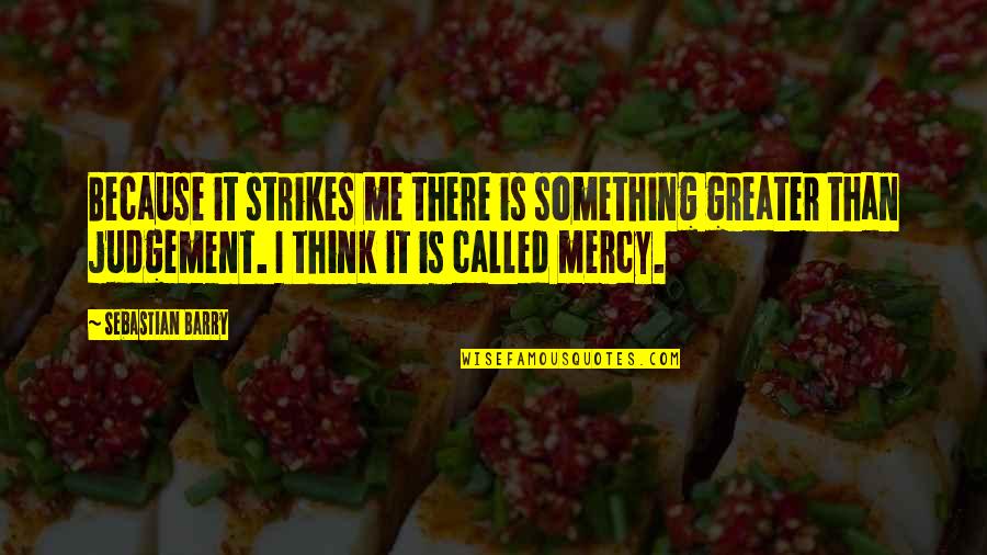 Strikes Quotes By Sebastian Barry: Because it strikes me there is something greater