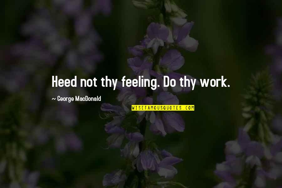 Strikethrough Quotes By George MacDonald: Heed not thy feeling. Do thy work. Strikethrough Quotes By George MacDonald: Heed not thy feeling. Do thy work.