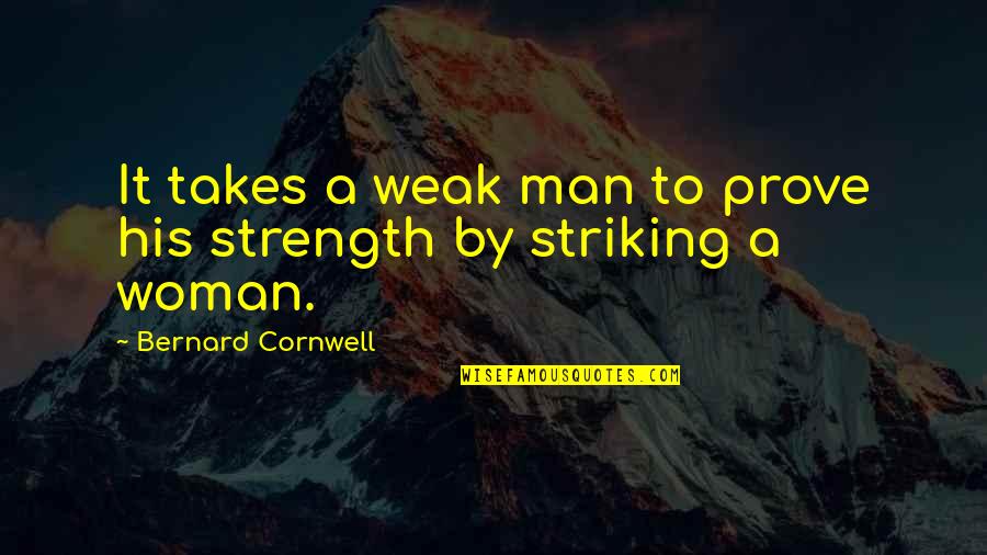 Striking Out Quotes By Bernard Cornwell: It takes a weak man to prove his