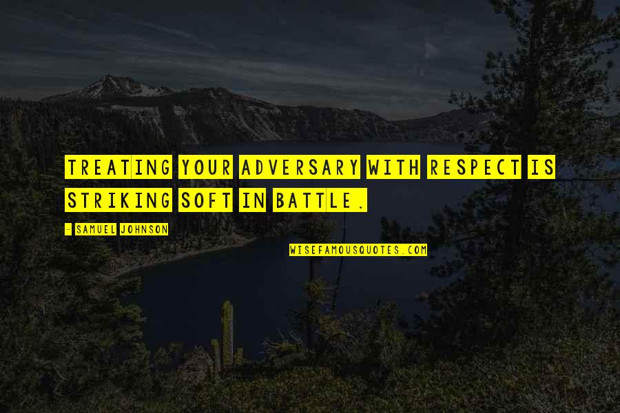 Striking Out Quotes By Samuel Johnson: Treating your adversary with respect is striking soft