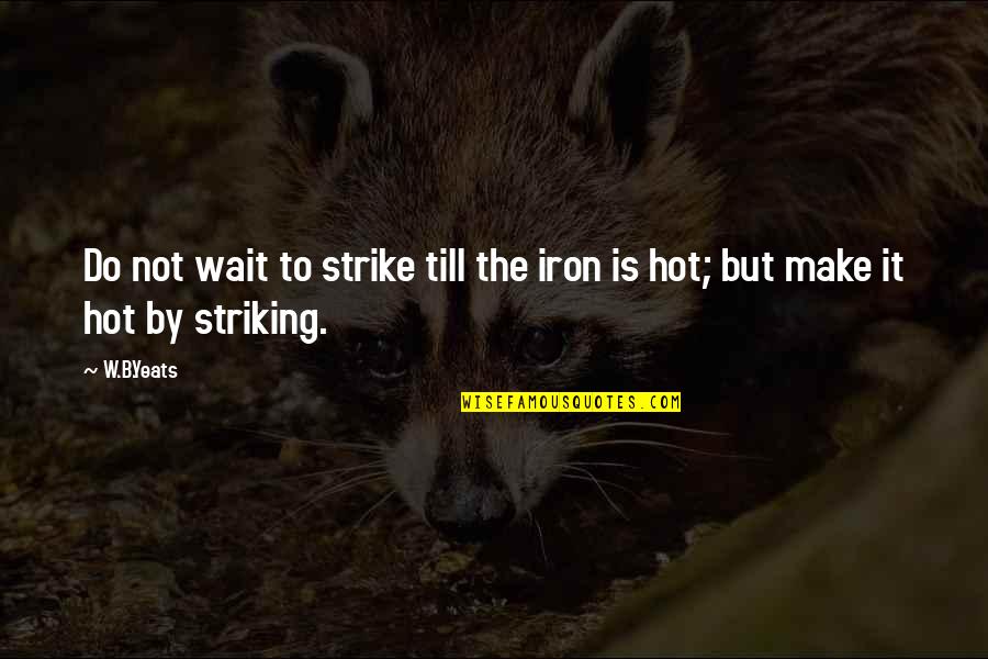 Striking Out Quotes By W.B.Yeats: Do not wait to strike till the iron