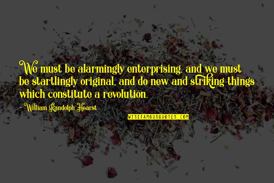 Striking Out Quotes By William Randolph Hearst: We must be alarmingly enterprising, and we must