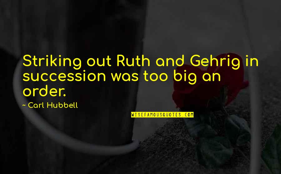 Striking Quotes By Carl Hubbell: Striking out Ruth and Gehrig in succession was