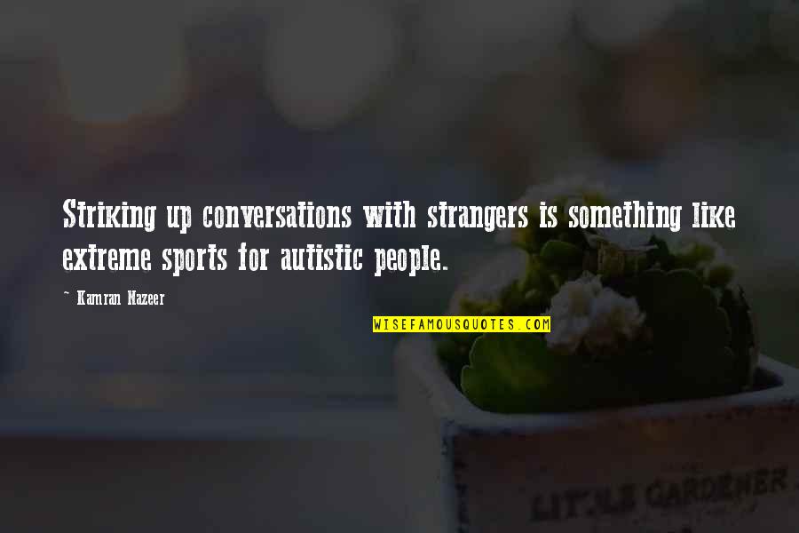 Striking Quotes By Kamran Nazeer: Striking up conversations with strangers is something like