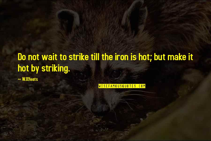 Striking Quotes By W.B.Yeats: Do not wait to strike till the iron