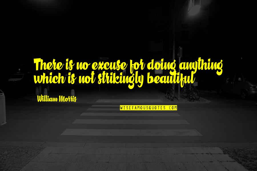 Strikingly Quotes By William Morris: There is no excuse for doing anything which