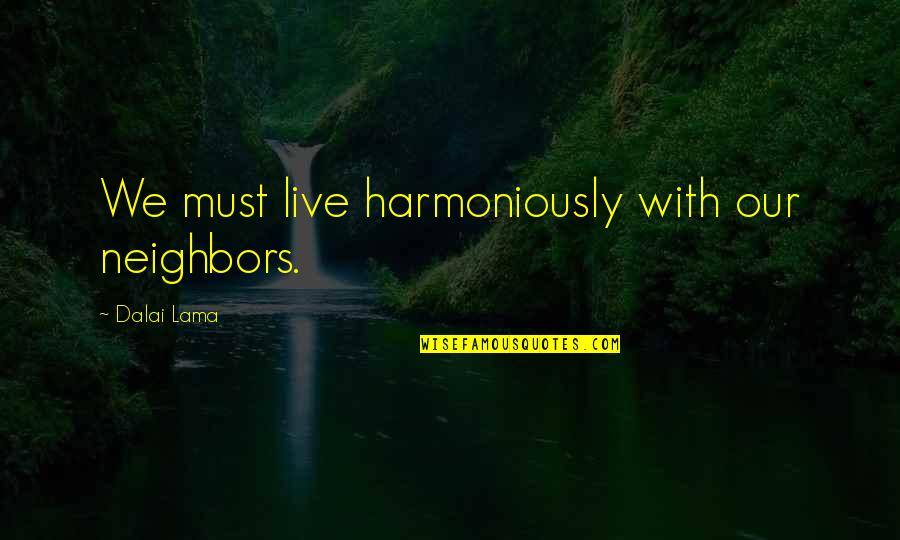 Strikingly Synonyms Quotes By Dalai Lama: We must live harmoniously with our neighbors. Strikingly Synonyms Quotes By Dalai Lama: We must live harmoniously with our neighbors.