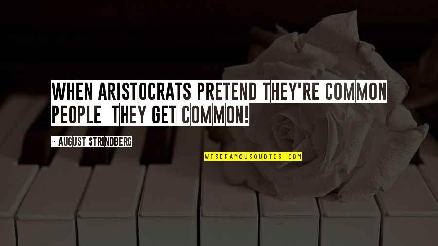 Strindberg Quotes By August Strindberg: When aristocrats pretend they're common people they get