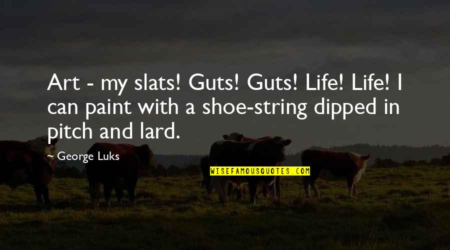 String Art Quotes By George Luks: Art - my slats! Guts! Guts! Life! Life!