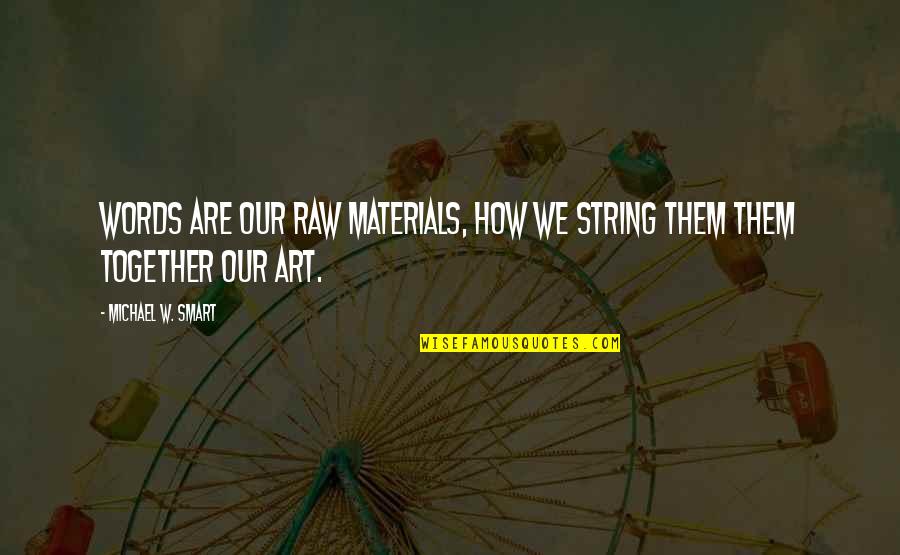 String Art Quotes By Michael W. Smart: Words are our raw materials, how we string