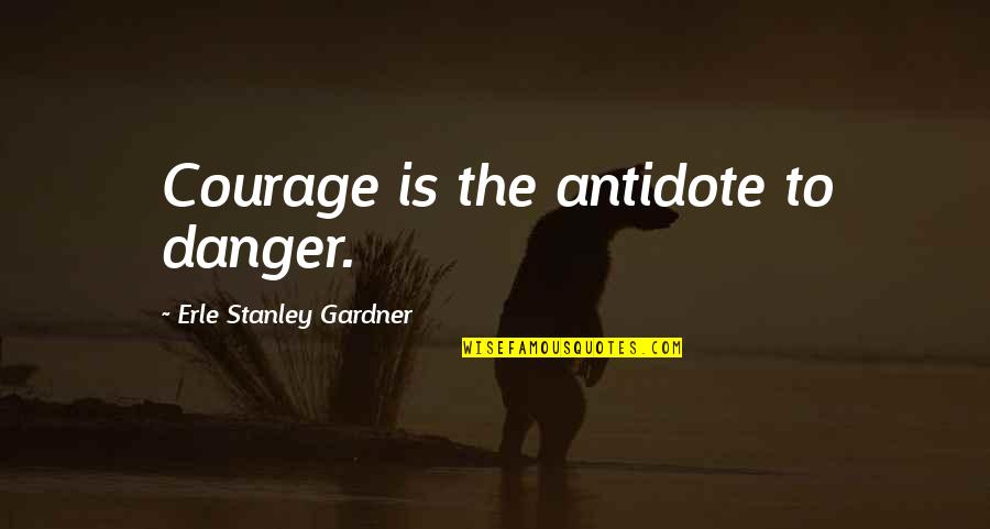 String Quartet Quotes By Erle Stanley Gardner: Courage is the antidote to danger.