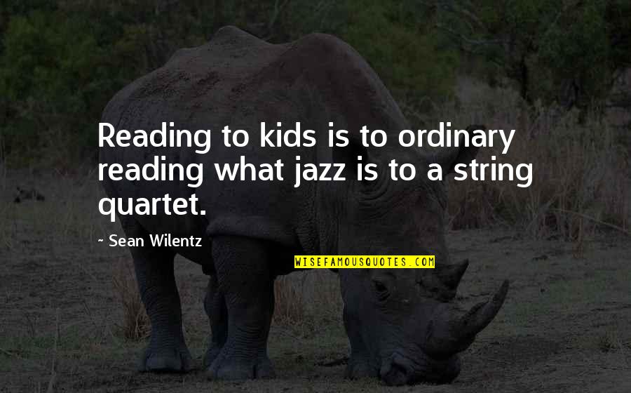 String Quartet Quotes By Sean Wilentz: Reading to kids is to ordinary reading what