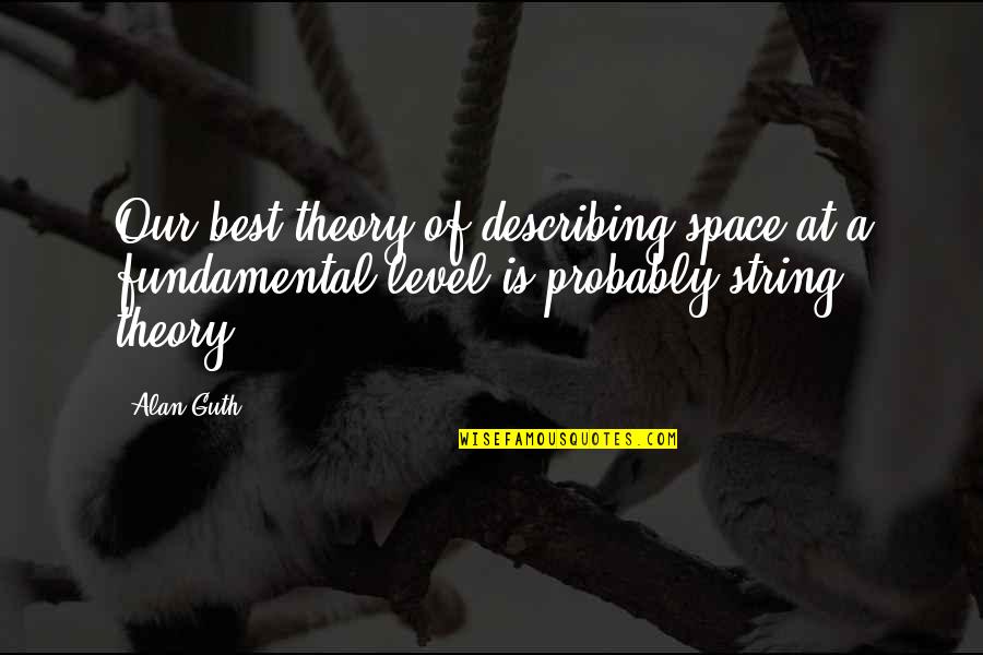 String Theory Quotes By Alan Guth: Our best theory of describing space at a