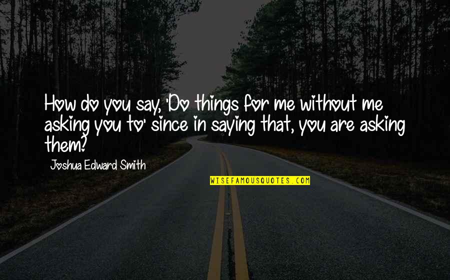 Stringency Quotes By Joshua Edward Smith: How do you say, 'Do things for me