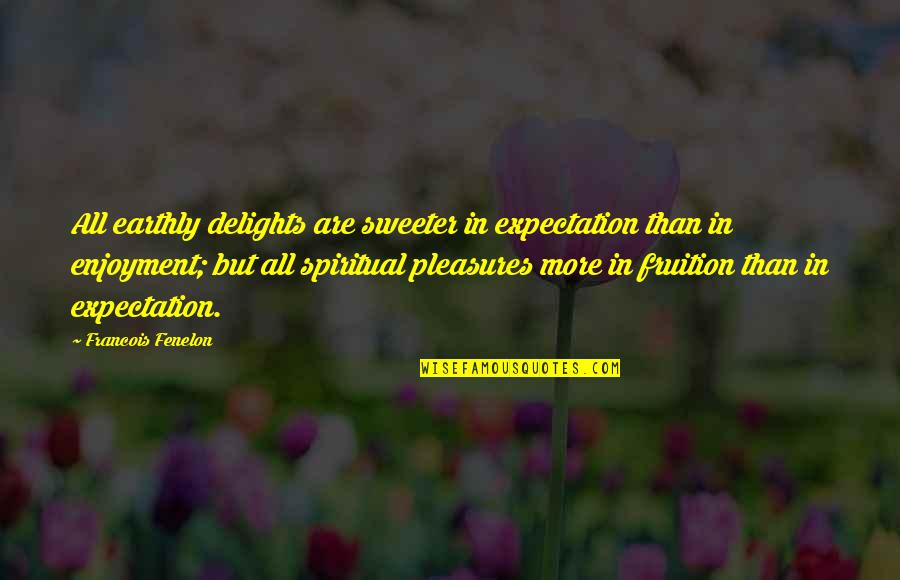 Strings Attached Quotes By Francois Fenelon: All earthly delights are sweeter in expectation than