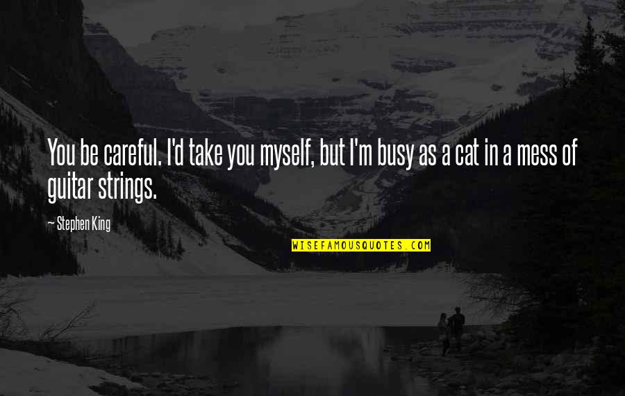 Strings Of Guitar Quotes By Stephen King: You be careful. I'd take you myself, but Strings Of Guitar Quotes By Stephen King: You be careful. I'd take you myself, but