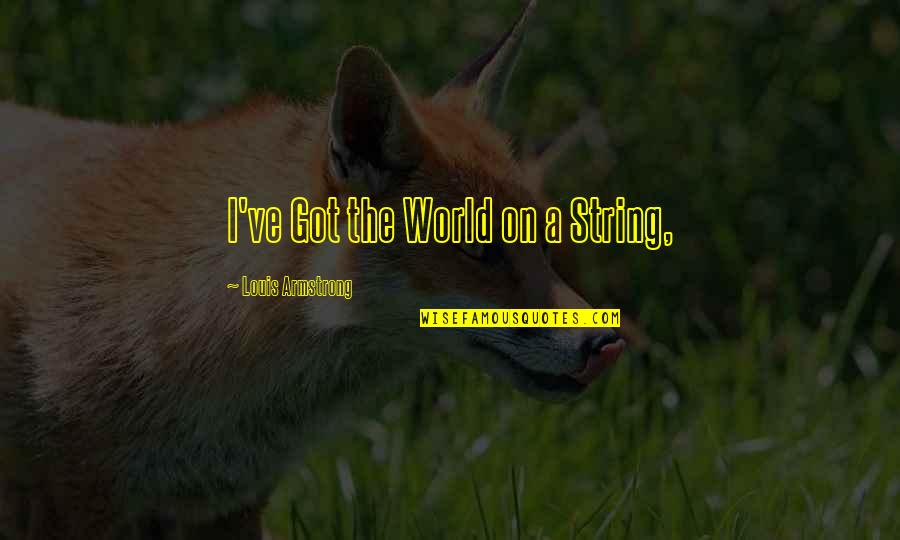 Strings Quotes By Louis Armstrong: I've Got the World on a String,
