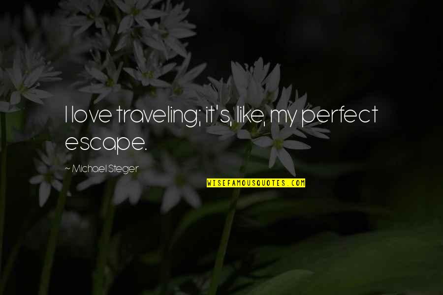 Strinking Quotes By Michael Steger: I love traveling; it's, like, my perfect escape.