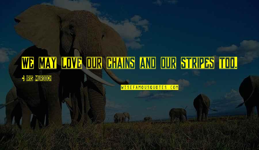 Stripes Best Quotes By Iris Murdoch: We may love our chains and our stripes Stripes Best Quotes By Iris Murdoch: We may love our chains and our stripes