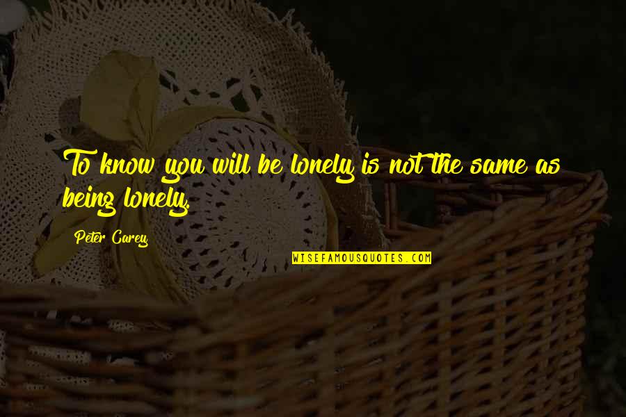 Stripmining Quotes By Peter Carey: To know you will be lonely is not