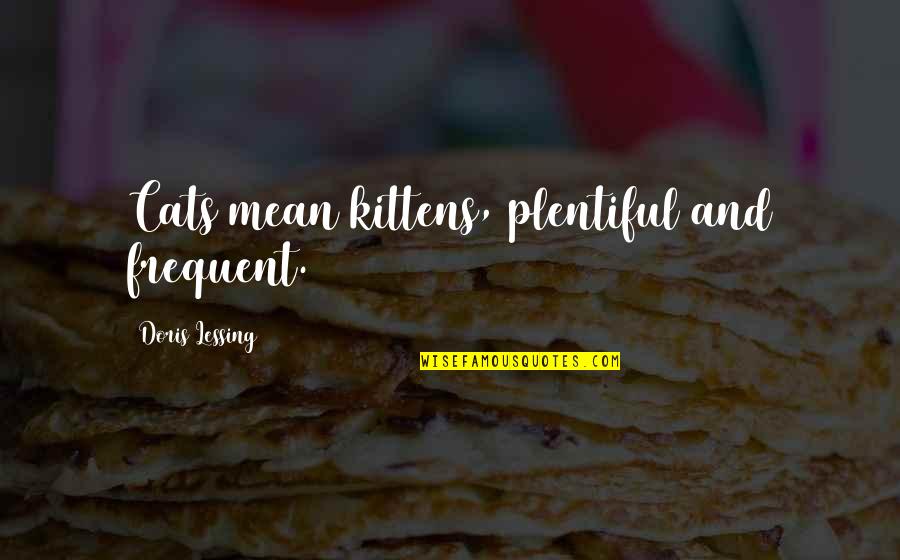 Stripped Book Quotes By Doris Lessing: Cats mean kittens, plentiful and frequent. Stripped Book Quotes By Doris Lessing: Cats mean kittens, plentiful and frequent.