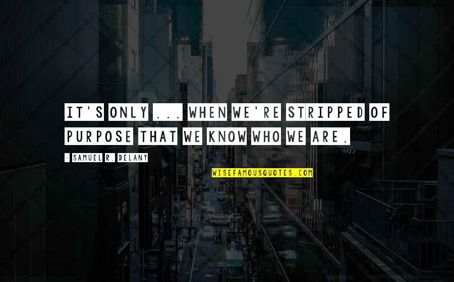 Stripped Quotes By Samuel R. Delany: It's only ... when we're stripped of purpose