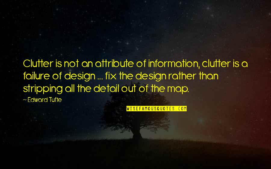 Stripping's Quotes By Edward Tufte: Clutter is not an attribute of information, clutter