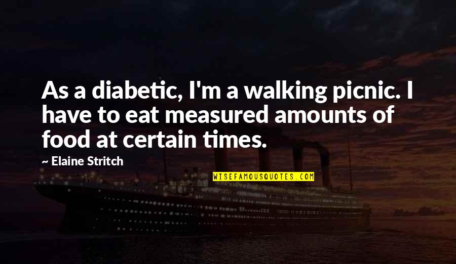 Stritch Quotes By Elaine Stritch: As a diabetic, I'm a walking picnic. I