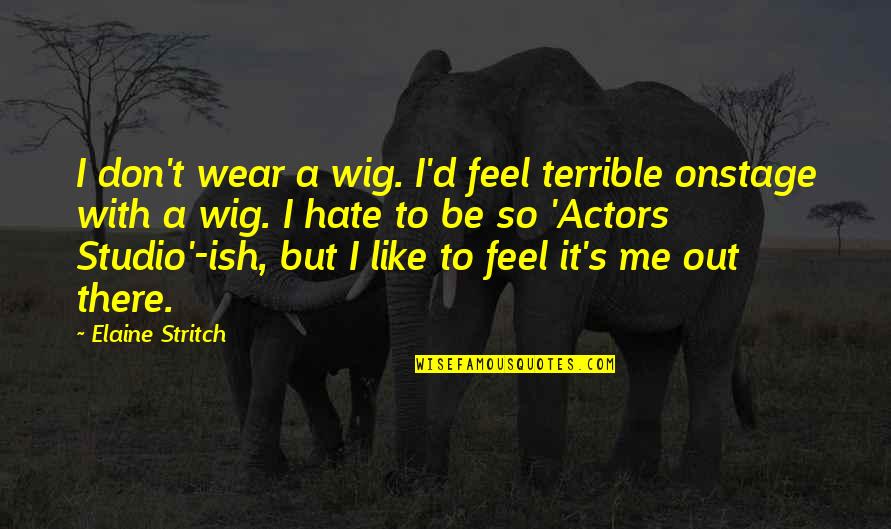 Stritch Quotes By Elaine Stritch: I don't wear a wig. I'd feel terrible