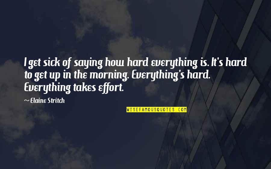 Stritch Quotes By Elaine Stritch: I get sick of saying how hard everything