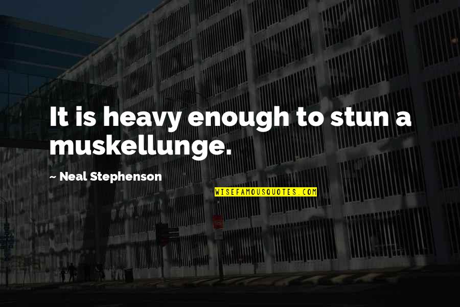 Stritters Quotes By Neal Stephenson: It is heavy enough to stun a muskellunge. Stritters Quotes By Neal Stephenson: It is heavy enough to stun a muskellunge.
