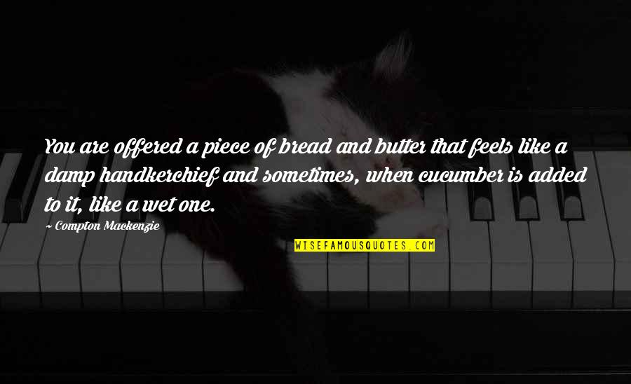 Strive For Change Quotes By Compton Mackenzie: You are offered a piece of bread and Strive For Change Quotes By Compton Mackenzie: You are offered a piece of bread and