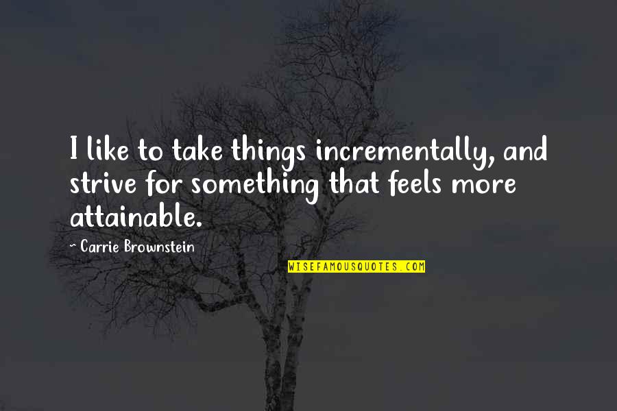 Strive For More Quotes By Carrie Brownstein: I like to take things incrementally, and strive