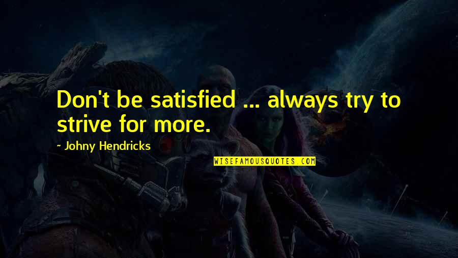 Strive For More Quotes By Johny Hendricks: Don't be satisfied ... always try to strive