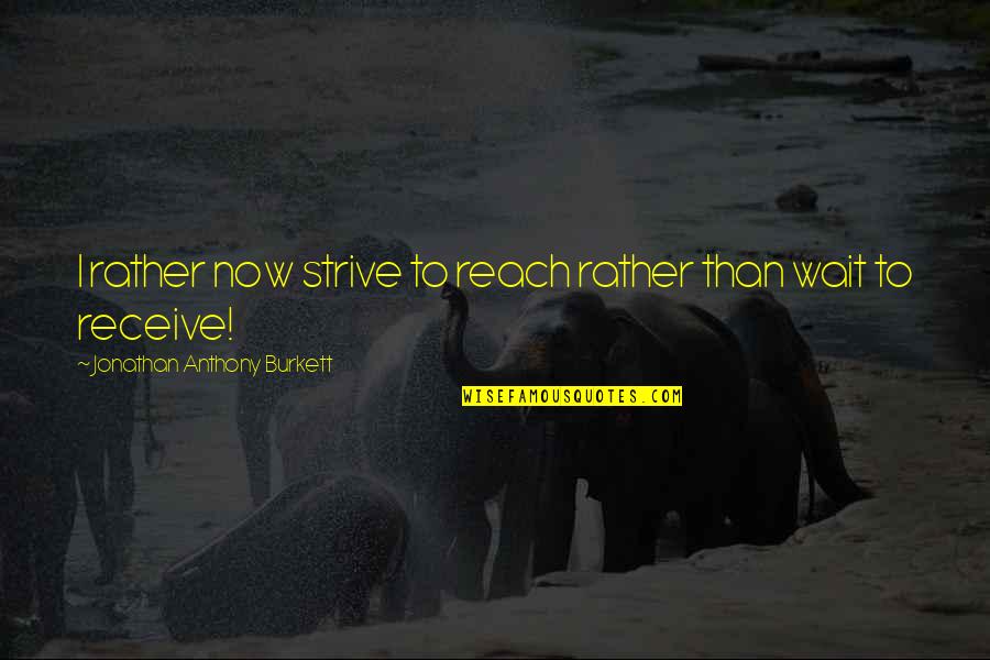 Strive For Success Quotes By Jonathan Anthony Burkett: I rather now strive to reach rather than