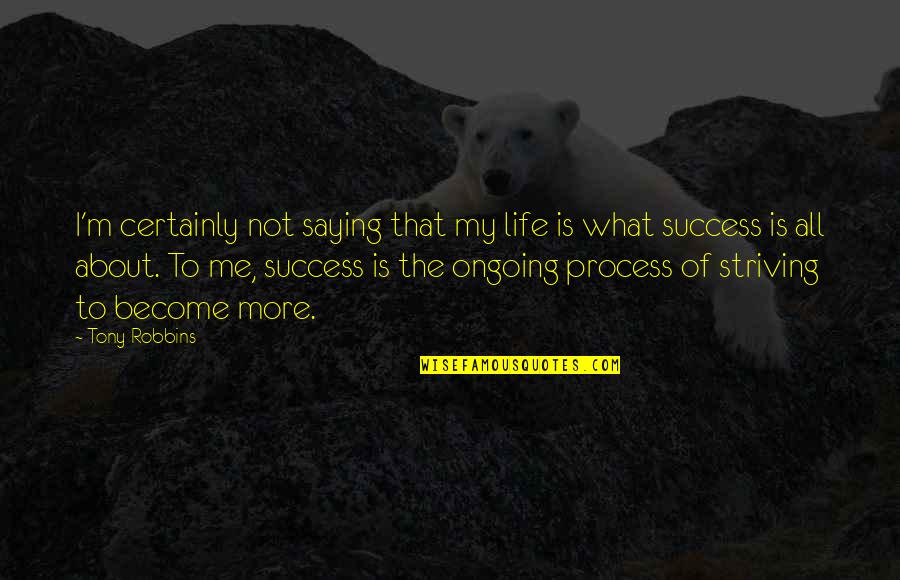 Strive For Success Quotes By Tony Robbins: I'm certainly not saying that my life is