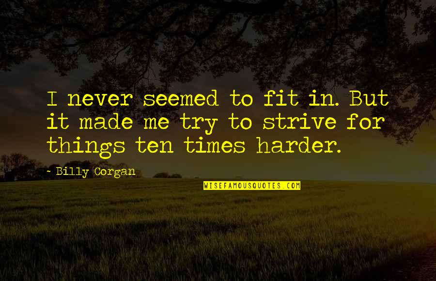 Strive Harder Quotes By Billy Corgan: I never seemed to fit in. But it