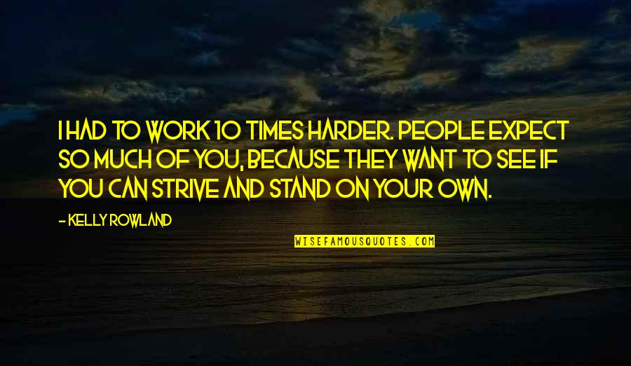 Strive Harder Quotes By Kelly Rowland: I had to work 10 times harder. People