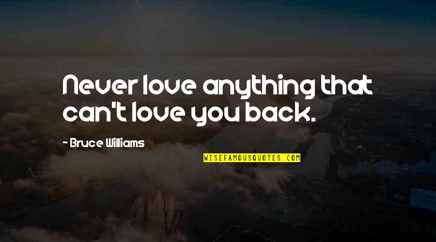 Strive Higher Quotes By Bruce Williams: Never love anything that can't love you back.