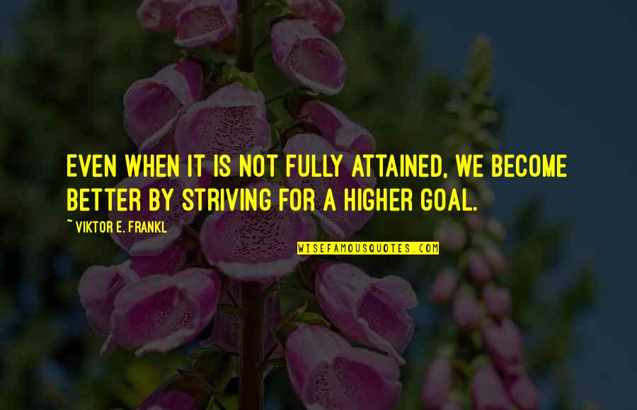 Strive Higher Quotes By Viktor E. Frankl: Even when it is not fully attained, we