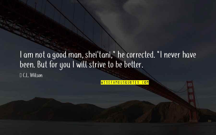 Strive To Be Better Quotes By C.L. Wilson: I am not a good man, shei'tani," he Strive To Be Better Quotes By C.L. Wilson: I am not a good man, shei'tani," he