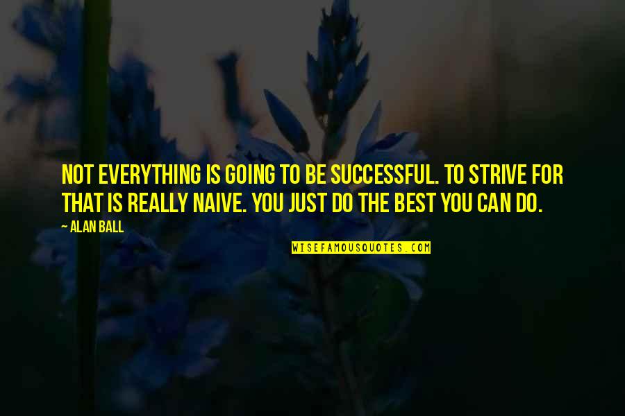 Strive To Be The Best You Can Be Quotes By Alan Ball: Not everything is going to be successful. To