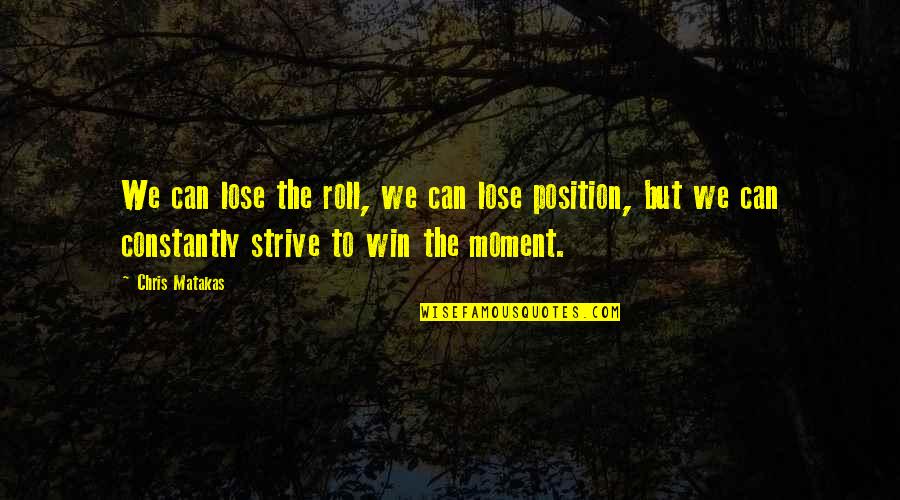 Strive To Be The Best You Can Be Quotes By Chris Matakas: We can lose the roll, we can lose