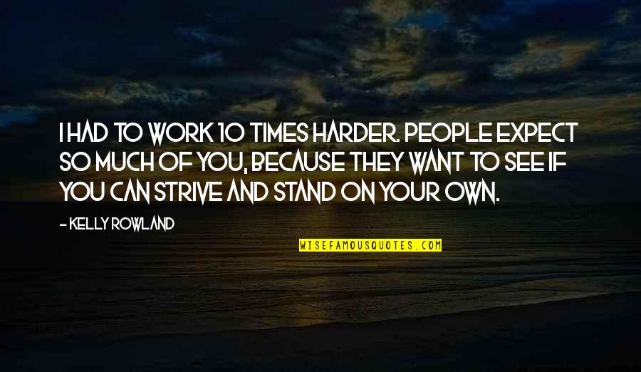Strive To Be The Best You Can Be Quotes By Kelly Rowland: I had to work 10 times harder. People